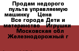 Продам недорого пульта управляемую машинку  › Цена ­ 4 500 - Все города Дети и материнство » Игрушки   . Московская обл.,Железнодорожный г.